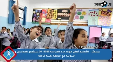رسميًا.. التعليم تعلن موعد بدء الدراسة 2026: 20 سبتمبر للمدارس و7 للدولية مع خريطة زمنية كاملة